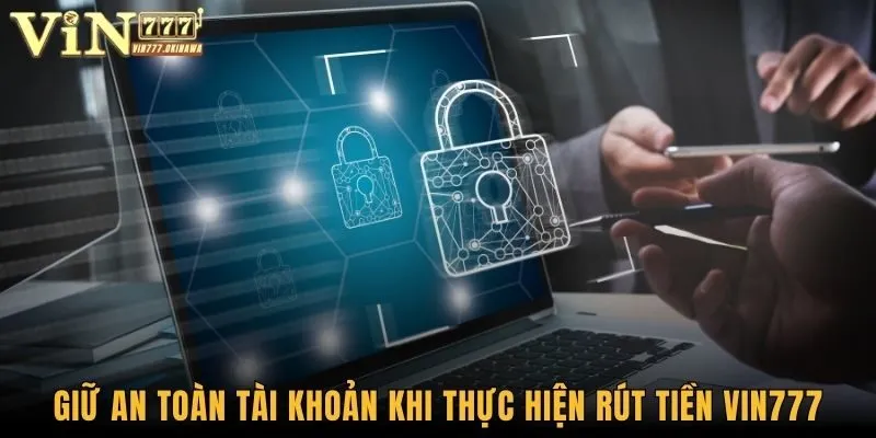 Rút Tiền Vin777 - Nhận Thưởng Nhanh Chóng, Dễ Dàng 3 Giữ an toàn tài khoản khi thực hiện rút tiền Vin777