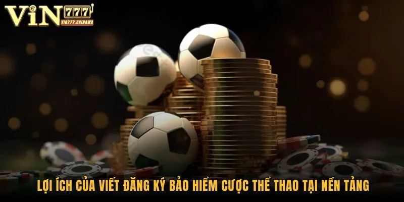 Bảo Hiểm Cược Thể Thao Vin777 - Bảo Vệ An Toàn Mọi Mặt 2 Lợi ích của viết đăng ký bảo hiểm cược thể thao tại nền tảng