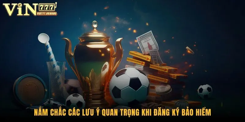 Bảo Hiểm Cược Thể Thao Vin777 - Bảo Vệ An Toàn Mọi Mặt 3 Nắm chắc các lưu ý quan trọng khi đăng ký bảo hiểm