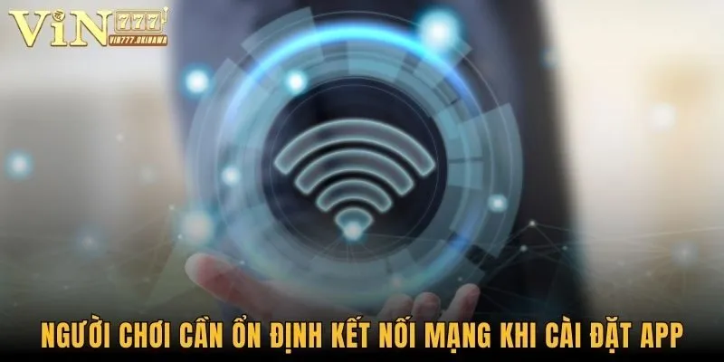 Tải App Vin777 - Trải Nghiệm Ứng Dụng Tràn Đầy Tính Năng 3 Người chơi cần ổn định kết nối mạng khi cài đặt app