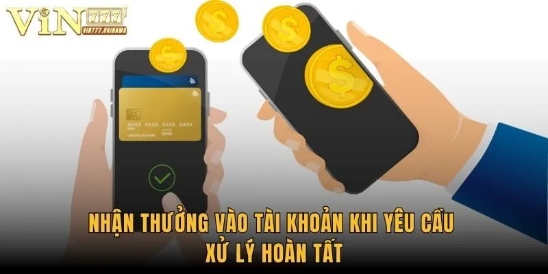 Rút Tiền Vin777 - Nhận Thưởng Nhanh Chóng, Dễ Dàng 2 Nhận thưởng vào tài khoản khi yêu cầu xử lý hoàn tất