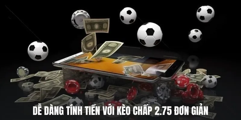 Giải Thích Kèo Chấp 2.75 Là Gì Cùng Bí Quyết Cược Chuẩn 2 Dễ dàng tính tiền với kèo chấp 2.75 đơn giản